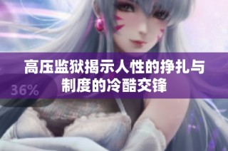 高压监狱揭示人性的挣扎与制度的冷酷交锋