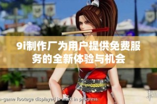 9i制作厂为用户提供免费服务的全新体验与机会