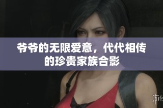 爷爷的无限爱意，代代相传的珍贵家族合影