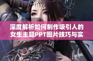 深度解析如何制作吸引人的女生主题PPT图片技巧与实例