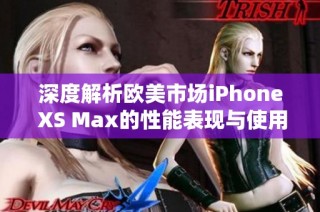 深度解析欧美市场iPhone XS Max的性能表现与使用体验