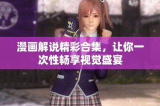 漫画解说精彩合集，让你一次性畅享视觉盛宴