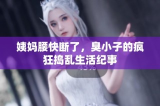 姨妈腰快断了，臭小子的疯狂捣乱生活纪事