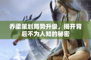 乔梁策划局势升级，揭开背后不为人知的秘密