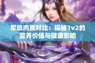 军旅肉质对比：探秘1v2的营养价值与健康影响