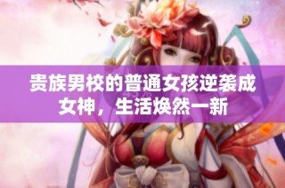 贵族男校的普通女孩逆袭成女神，生活焕然一新