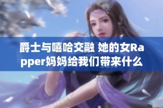 爵士与嘻哈交融 她的女Rapper妈妈给我们带来什么启示