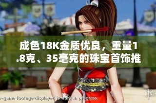 成色18K金质优良，重量1.8克、35毫克的珠宝首饰推荐