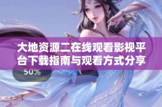 大地资源二在线观看影视平台下载指南与观看方式分享