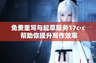 免费重写与起草服务17c·c 帮助你提升写作效率