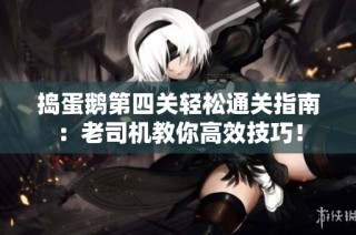 捣蛋鹅第四关轻松通关指南：老司机教你高效技巧！