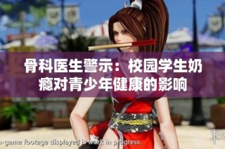 骨科医生警示：校园学生奶瘾对青少年健康的影响