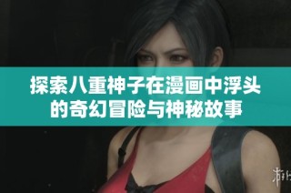 探索八重神子在漫画中浮头的奇幻冒险与神秘故事
