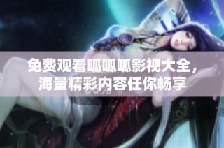 免费观看呱呱呱影视大全，海量精彩内容任你畅享