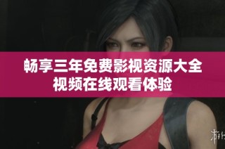 畅享三年免费影视资源大全视频在线观看体验