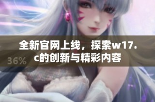全新官网上线，探索w17.c的创新与精彩内容