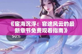《宦海沉浮：官途风云的最新章节免费观看指南》