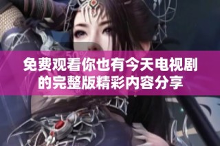 免费观看你也有今天电视剧的完整版精彩内容分享