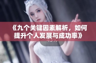 《九个关键因素解析，如何提升个人发展与成功率》