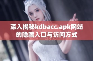 深入揭秘kdbacc.apk网站的隐藏入口与访问方式