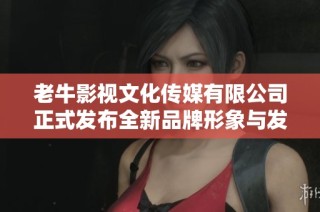 老牛影视文化传媒有限公司正式发布全新品牌形象与发展战略