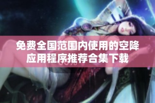 免费全国范围内使用的空降应用程序推荐合集下载