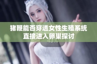 猪鞭能否穿透女性生殖系统直接进入卵巢探讨