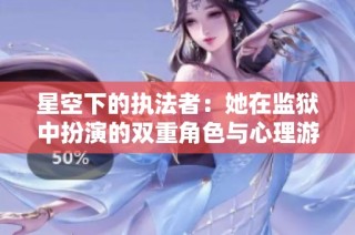 星空下的执法者：她在监狱中扮演的双重角色与心理游戏
