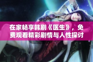 在家畅享韩剧《医生》，免费观看精彩剧情与人性探讨