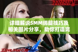 详细解说SMM绑腿技巧及相关图片分享，助你打造完美腿型