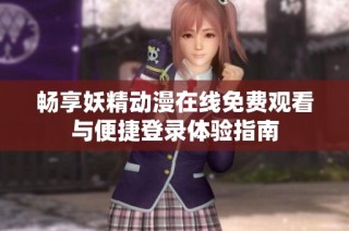 畅享妖精动漫在线免费观看与便捷登录体验指南