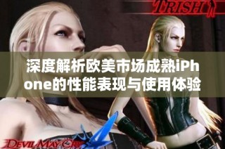 深度解析欧美市场成熟iPhone的性能表现与使用体验