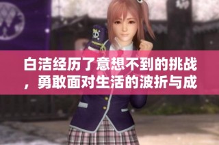 白洁经历了意想不到的挑战，勇敢面对生活的波折与成长