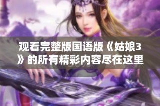 观看完整版国语版《姑娘3》的所有精彩内容尽在这里