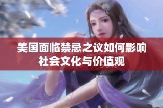 美国面临禁忌之议如何影响社会文化与价值观