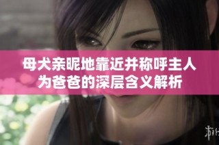 母犬亲昵地靠近并称呼主人为爸爸的深层含义解析