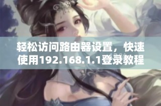 轻松访问路由器设置，快速使用192.168.1.1登录教程