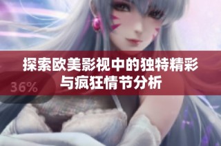 探索欧美影视中的独特精彩与疯狂情节分析