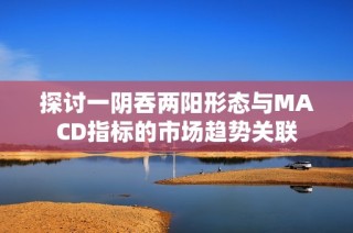 探讨一阴吞两阳形态与MACD指标的市场趋势关联