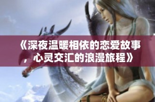 《深夜温暖相依的恋爱故事，心灵交汇的浪漫旅程》