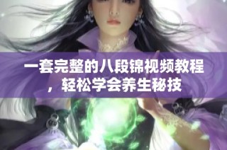 一套完整的八段锦视频教程，轻松学会养生秘技