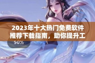 2023年十大热门免费软件推荐下载指南，助你提升工作效率