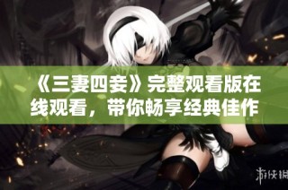 《三妻四妾》完整观看版在线观看，带你畅享经典佳作！