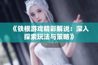 《铁根游戏精彩解说：深入探索玩法与策略》