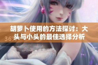 胡萝卜使用的方法探讨：大头与小头的最佳选择分析