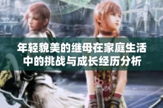 年轻貌美的继母在家庭生活中的挑战与成长经历分析