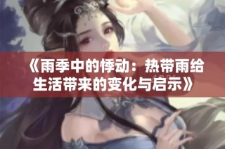 《雨季中的悸动：热带雨给生活带来的变化与启示》