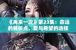《再来一次》第23集：命运的转折点，爱与希望的选择