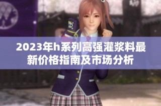 2023年h系列高强灌浆料最新价格指南及市场分析