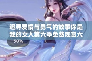 追寻爱情与勇气的故事你是我的女人第六季免费观赏六集